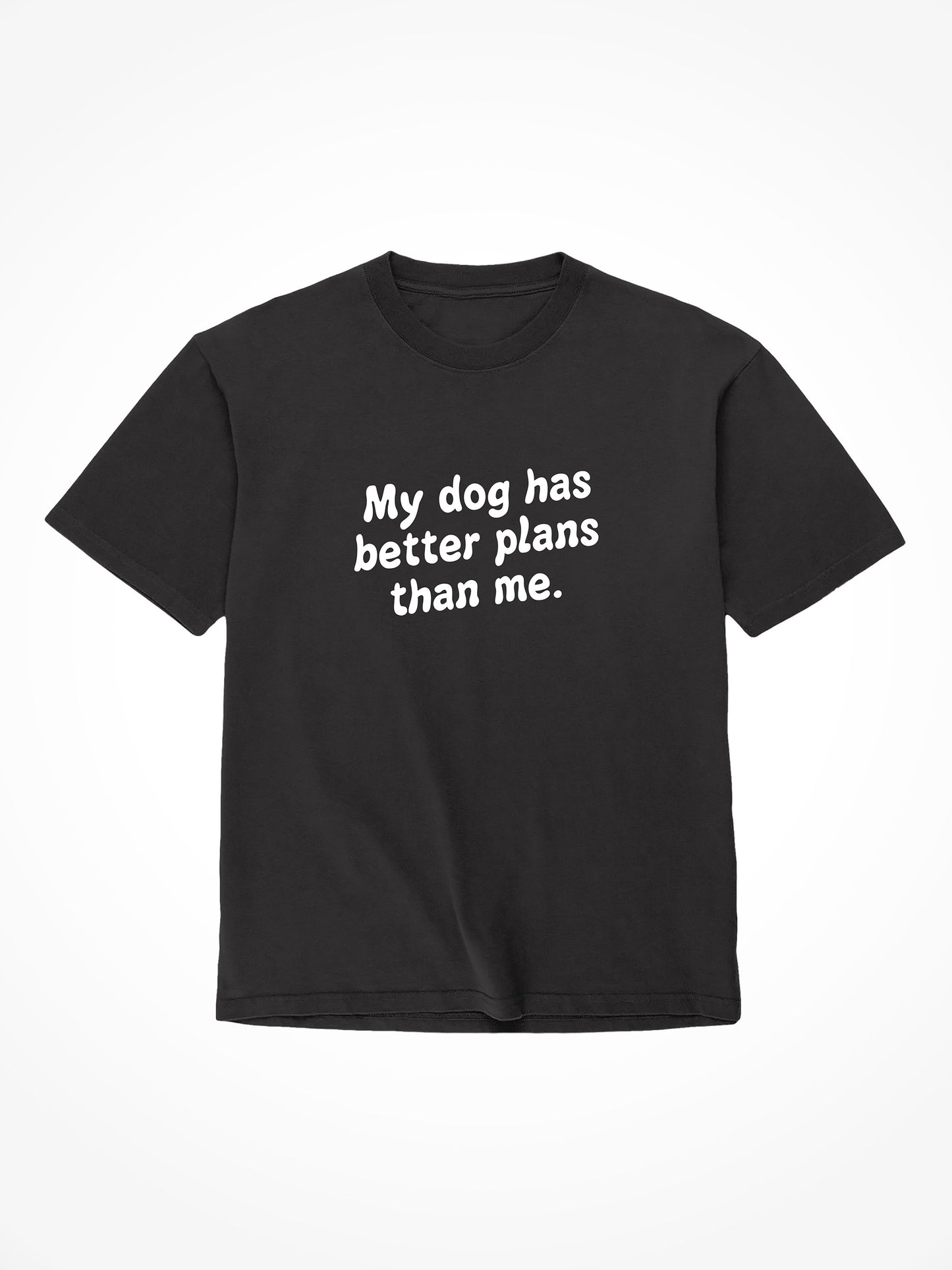 My Dog Has Better Plans Than Me - Tee Shirt