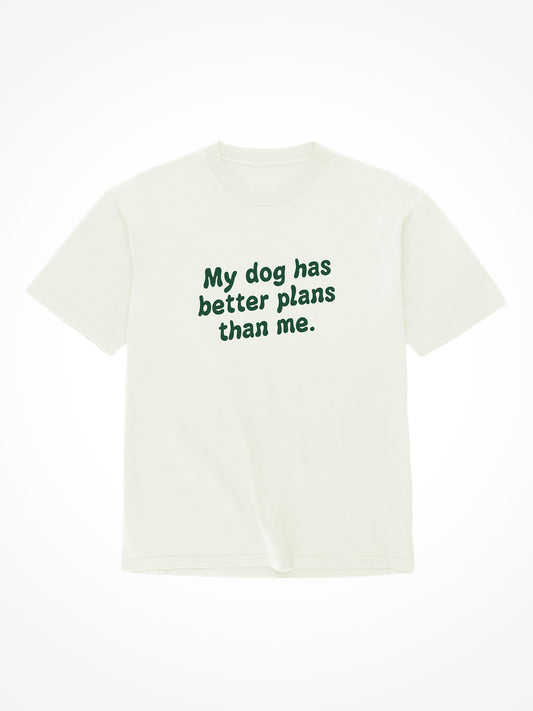 My Dog Has Better Plans Than Me - Tee Shirt